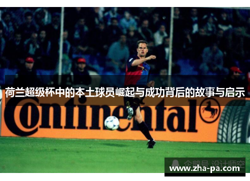 荷兰超级杯中的本土球员崛起与成功背后的故事与启示