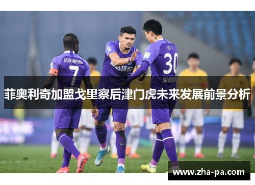 菲奥利奇加盟戈里察后津门虎未来发展前景分析
