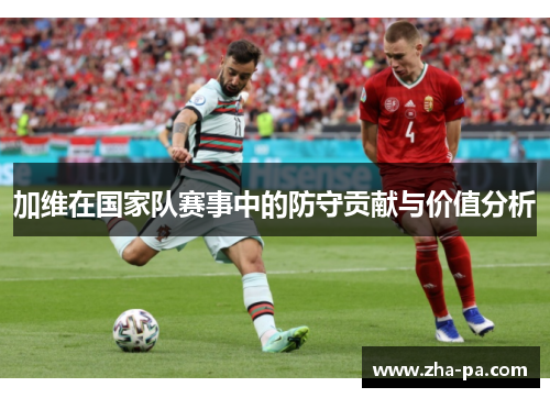 加维在国家队赛事中的防守贡献与价值分析