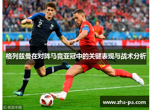 格列兹曼在对阵马竞亚冠中的关键表现与战术分析