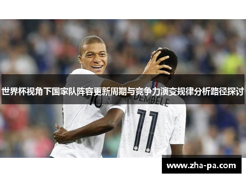 世界杯视角下国家队阵容更新周期与竞争力演变规律分析路径探讨