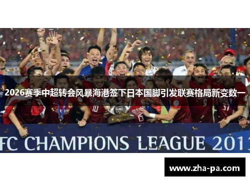 2026赛季中超转会风暴海港签下日本国脚引发联赛格局新变数一