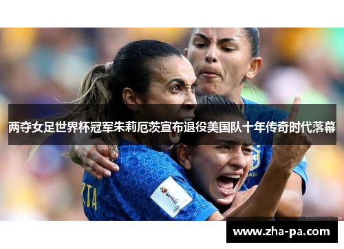 两夺女足世界杯冠军朱莉厄茨宣布退役美国队十年传奇时代落幕