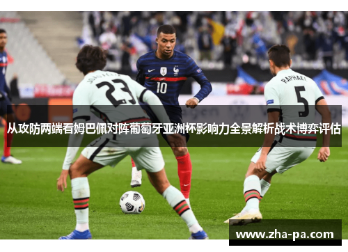 从攻防两端看姆巴佩对阵葡萄牙亚洲杯影响力全景解析战术博弈评估