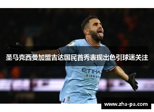 圣马克西曼加盟吉达国民首秀表现出色引球迷关注 圣马克西曼加盟吉达国民首秀表现出色引球迷关注