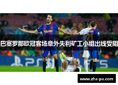 巴塞罗那欧冠客场意外失利矿工小组出线受阻