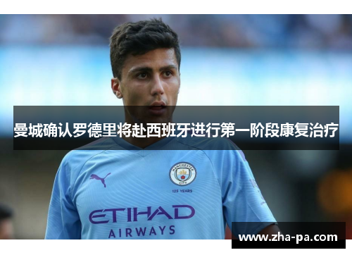 曼城确认罗德里将赴西班牙进行第一阶段康复治疗