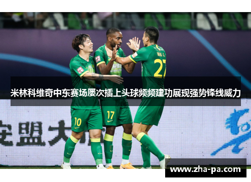 米林科维奇中东赛场屡次插上头球频频建功展现强势锋线威力
