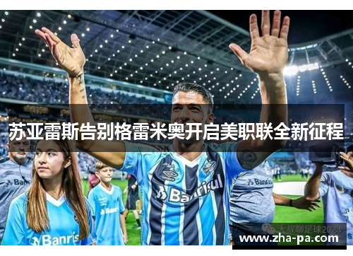 苏亚雷斯告别格雷米奥开启美职联全新征程 苏亚雷斯告别格雷米奥开启美职联全新征程