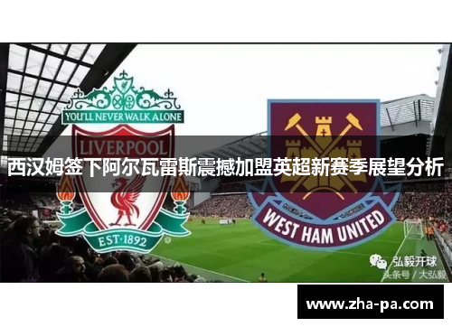 西汉姆签下阿尔瓦雷斯震撼加盟英超新赛季展望分析
