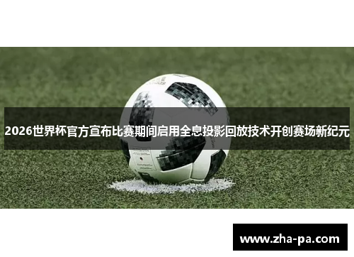 2026世界杯官方宣布比赛期间启用全息投影回放技术开创赛场新纪元 2026世界杯官方宣布比赛期间启用全息投影回放技术开创赛场新纪元