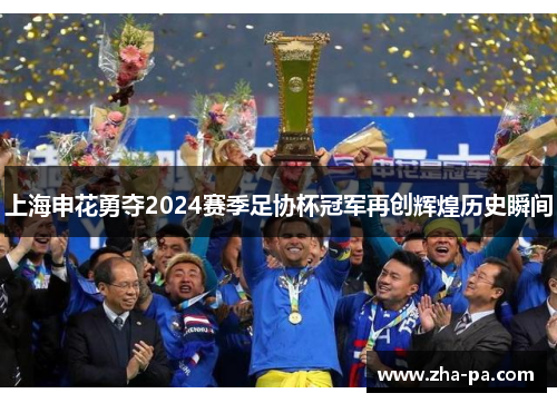 上海申花勇夺2024赛季足协杯冠军再创辉煌历史瞬间