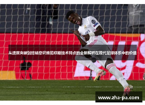 从速度突破到终结意识维尼修斯技术特点的全新解析在现代足球体系中的价值 从速度突破到终结意识维尼修斯技术特点的全新解析在现代足球体系中的价值