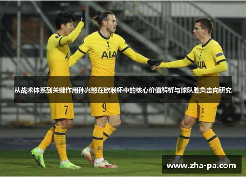 从战术体系到关键作用孙兴慜在欧联杯中的核心价值解析与球队胜负走向研究 从战术体系到关键作用孙兴慜在欧联杯中的核心价值解析与球队胜负走向研究