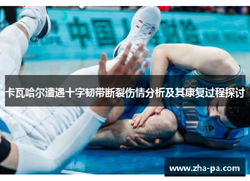 卡瓦哈尔遭遇十字韧带断裂伤情分析及其康复过程探讨 卡瓦哈尔遭遇十字韧带断裂伤情分析及其康复过程探讨
