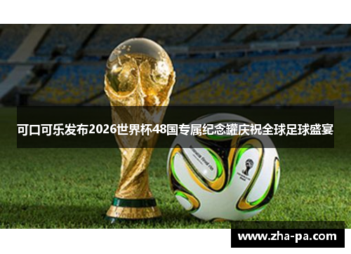 可口可乐发布2026世界杯48国专属纪念罐庆祝全球足球盛宴 可口可乐发布2026世界杯48国专属纪念罐庆祝全球足球盛宴