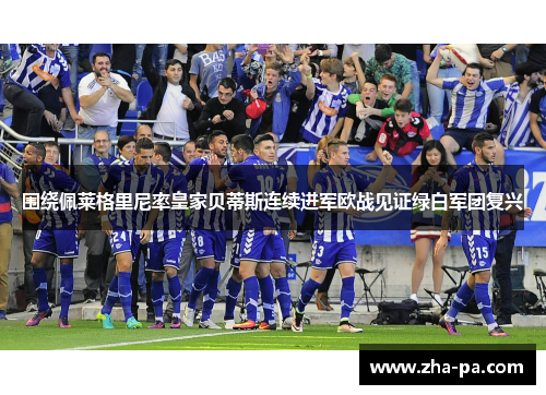 围绕佩莱格里尼率皇家贝蒂斯连续进军欧战见证绿白军团复兴 围绕佩莱格里尼率皇家贝蒂斯连续进军欧战见证绿白军团复兴