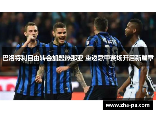 巴洛特利自由转会加盟热那亚 重返意甲赛场开启新篇章