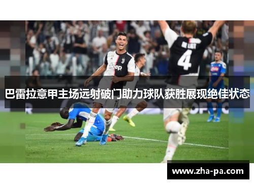 巴雷拉意甲主场远射破门助力球队获胜展现绝佳状态