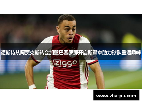 德斯特从阿贾克斯转会加盟巴塞罗那开启新篇章助力球队重返巅峰