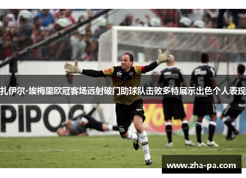 扎伊尔-埃梅里欧冠客场远射破门助球队击败多特展示出色个人表现