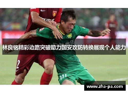 林良铭精彩边路突破助力国安攻防转换展现个人能力