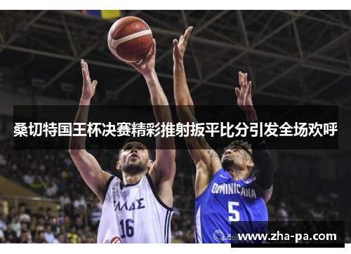 桑切特国王杯决赛精彩推射扳平比分引发全场欢呼