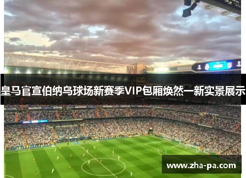 皇马官宣伯纳乌球场新赛季VIP包厢焕然一新实景展示