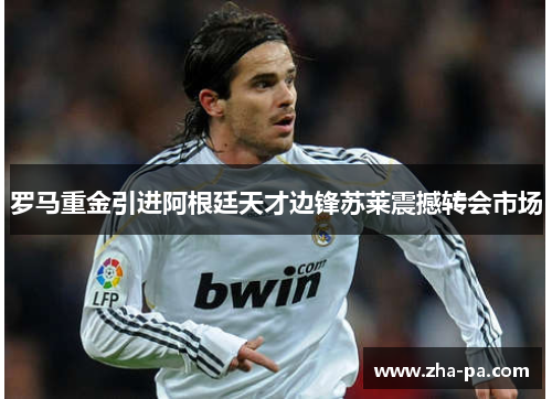 罗马重金引进阿根廷天才边锋苏莱震撼转会市场