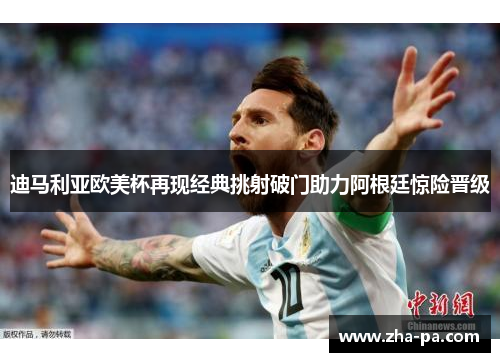迪马利亚欧美杯再现经典挑射破门助力阿根廷惊险晋级