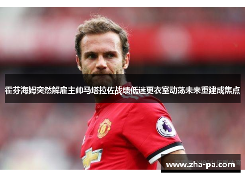 霍芬海姆突然解雇主帅马塔拉佐战绩低迷更衣室动荡未来重建成焦点