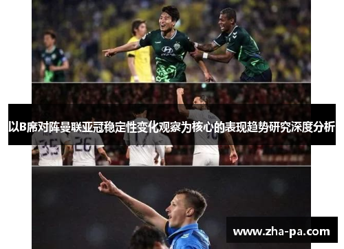 以B席对阵曼联亚冠稳定性变化观察为核心的表现趋势研究深度分析