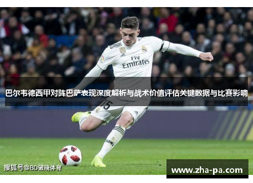 巴尔韦德西甲对阵巴萨表现深度解析与战术价值评估关键数据与比赛影响