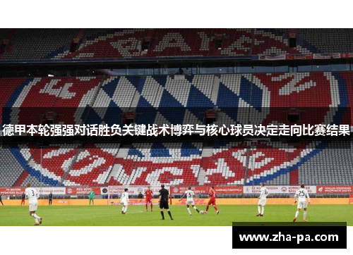 德甲本轮强强对话胜负关键战术博弈与核心球员决定走向比赛结果