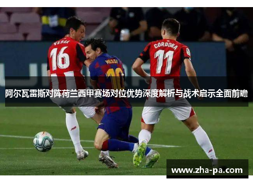 阿尔瓦雷斯对阵荷兰西甲赛场对位优势深度解析与战术启示全面前瞻