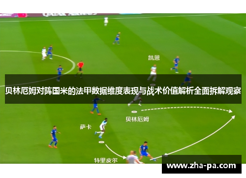 贝林厄姆对阵国米的法甲数据维度表现与战术价值解析全面拆解观察
