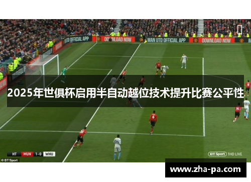 2025年世俱杯启用半自动越位技术提升比赛公平性 2025年世俱杯启用半自动越位技术提升比赛公平性