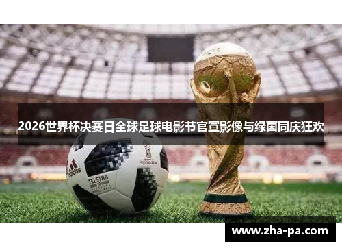 2026世界杯决赛日全球足球电影节官宣影像与绿茵同庆狂欢 2026世界杯决赛日全球足球电影节官宣影像与绿茵同庆狂欢