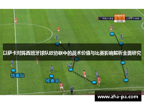 以萨卡对阵西班牙球队欧协联中的战术价值与比赛影响解析全面研究 以萨卡对阵西班牙球队欧协联中的战术价值与比赛影响解析全面研究