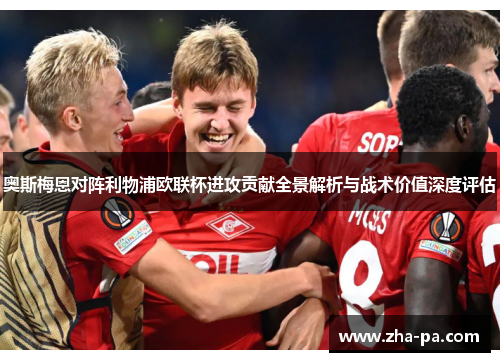 奥斯梅恩对阵利物浦欧联杯进攻贡献全景解析与战术价值深度评估 奥斯梅恩对阵利物浦欧联杯进攻贡献全景解析与战术价值深度评估