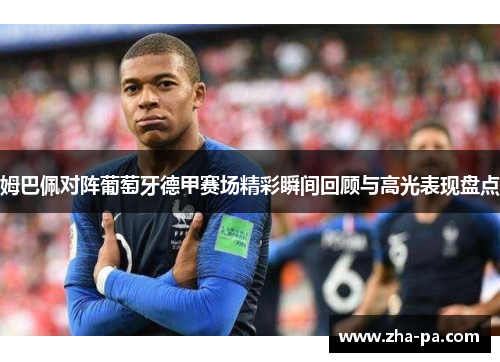 姆巴佩对阵葡萄牙德甲赛场精彩瞬间回顾与高光表现盘点 姆巴佩对阵葡萄牙德甲赛场精彩瞬间回顾与高光表现盘点