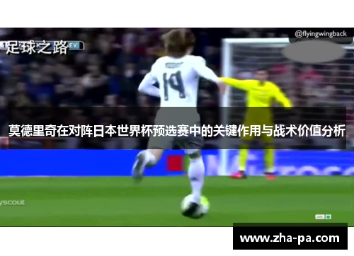 莫德里奇在对阵日本世界杯预选赛中的关键作用与战术价值分析 莫德里奇在对阵日本世界杯预选赛中的关键作用与战术价值分析
