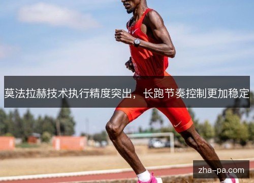 莫法拉赫技术执行精度突出，长跑节奏控制更加稳定